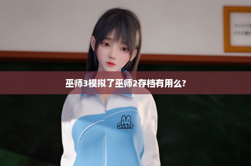 巫师3模拟了巫师2存档有用么?