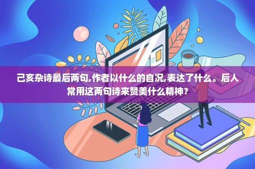 己亥杂诗最后两句,作者以什么的自况,表达了什么。后人常用这两句诗来赞美什么精神？