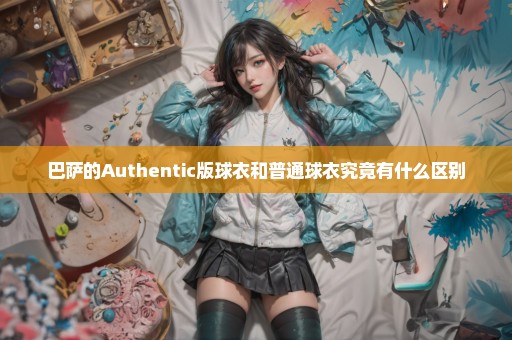 巴萨的Authentic版球衣和普通球衣究竟有什么区别