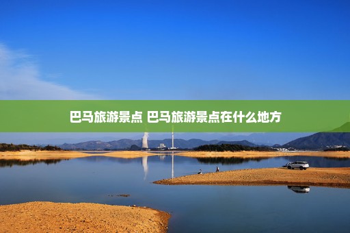 巴马旅游景点 巴马旅游景点在什么地方