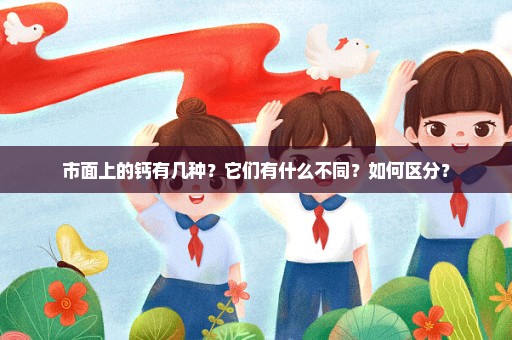 市面上的钙有几种？它们有什么不同？如何区分？