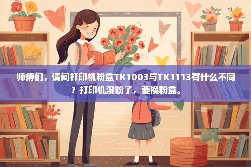 师傅们，请问打印机粉盒TK1003与TK1113有什么不同？打印机没粉了，要换粉盒。