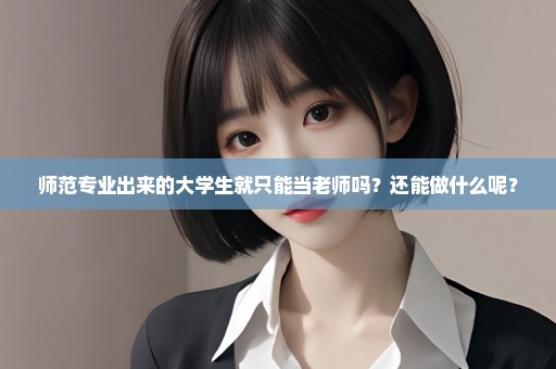 师范专业出来的大学生就只能当老师吗？还能做什么呢？