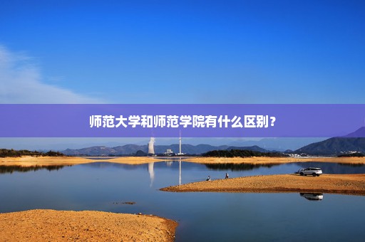 师范大学和师范学院有什么区别？