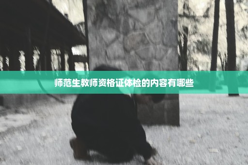 师范生教师资格证体检的内容有哪些