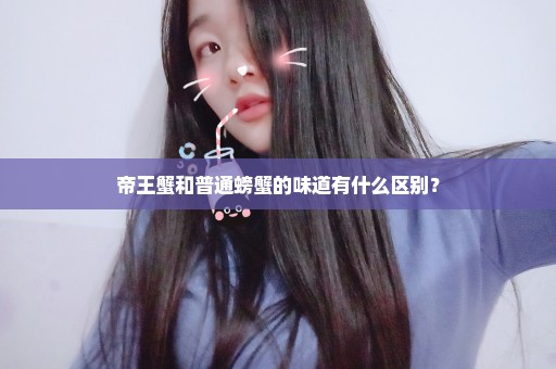 帝王蟹和普通螃蟹的味道有什么区别？