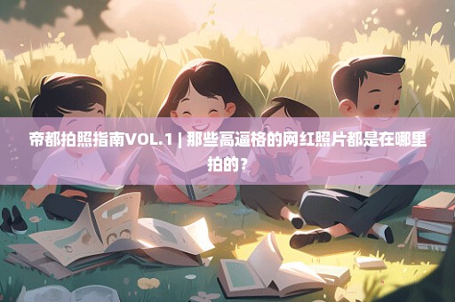 帝都拍照指南VOL.1 | 那些高逼格的网红照片都是在哪里拍的？