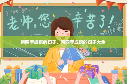 带四字成语的句子，带四字成语的句子大全 