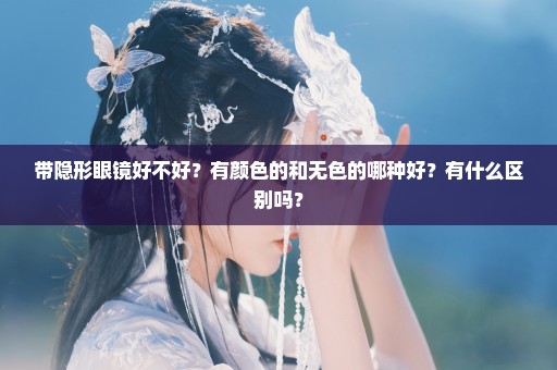 带隐形眼镜好不好？有颜色的和无色的哪种好？有什么区别吗？