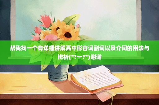 帮我找一个有详细讲解高中形容词副词以及介词的用法与辨析(*?︶?*)谢谢