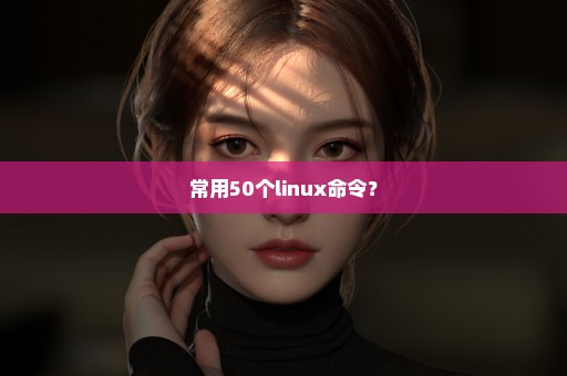 常用50个linux命令？