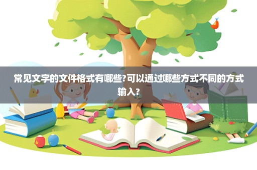 常见文字的文件格式有哪些?可以通过哪些方式不同的方式输入?