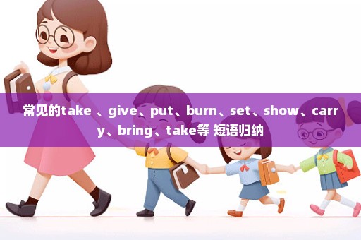 常见的take 、give、put、burn、set、show、carry、bring、take等 短语归纳