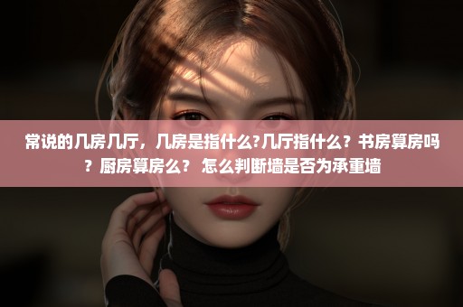 常说的几房几厅，几房是指什么?几厅指什么？书房算房吗？厨房算房么？ 怎么判断墙是否为承重墙