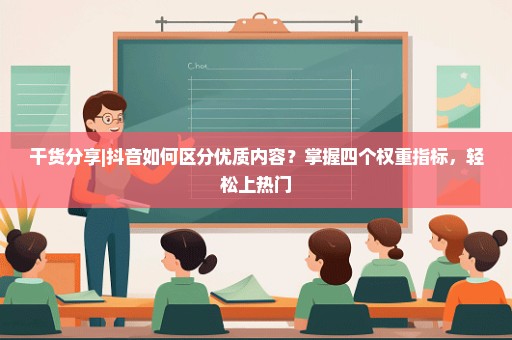 干货分享|抖音如何区分优质内容？掌握四个权重指标，轻松上热门