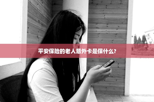 平安保险的老人意外卡是保什么?