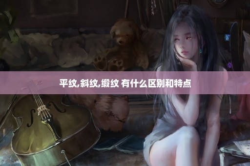 平纹,斜纹,缎纹 有什么区别和特点