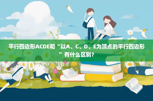 平行四边形ACDE和“以A、C、D、E为顶点的平行四边形”有什么区别？