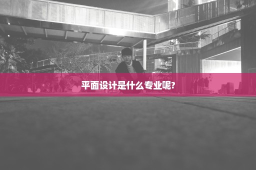 平面设计是什么专业呢?