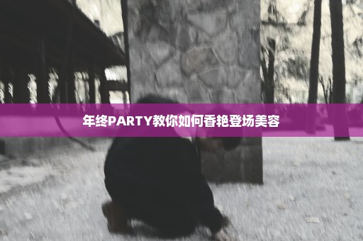 年终PARTY教你如何香艳登场美容