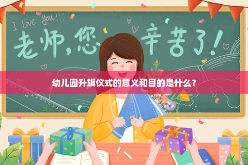 幼儿园升旗仪式的意义和目的是什么？