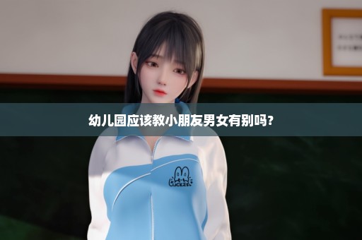 幼儿园应该教小朋友男女有别吗？