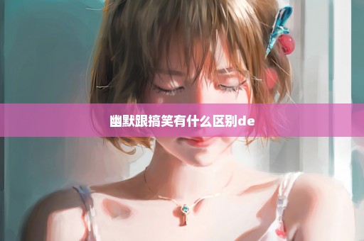 幽默跟搞笑有什么区别de