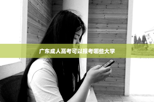 广东成人高考可以报考哪些大学