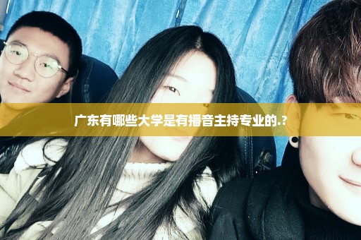 广东有哪些大学是有播音主持专业的.?