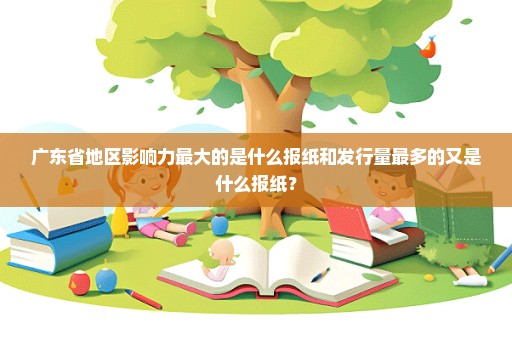 广东省地区影响力最大的是什么报纸和发行量最多的又是什么报纸？