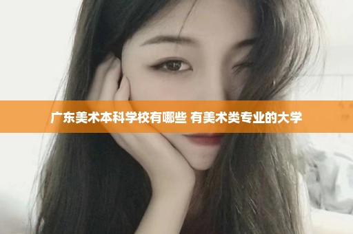 广东美术本科学校有哪些 有美术类专业的大学