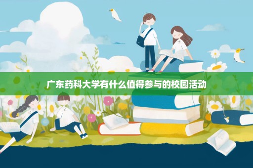 广东药科大学有什么值得参与的校园活动