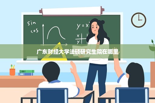 广东财经大学法硕研究生院在哪里