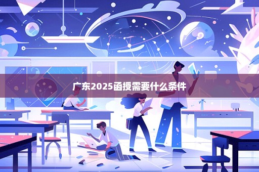 广东2025函授需要什么条件