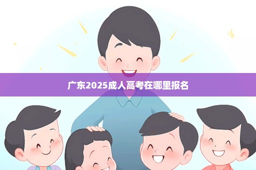 广东2025成人高考在哪里报名