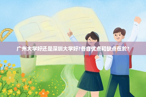 广州大学好还是深圳大学好?各自优点和缺点在於?