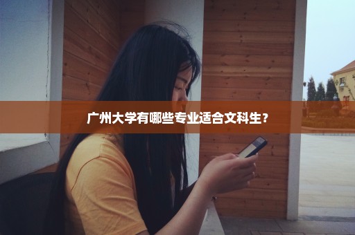 广州大学有哪些专业适合文科生？