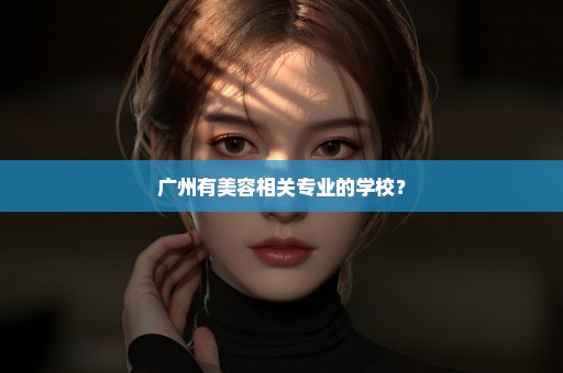 广州有美容相关专业的学校？