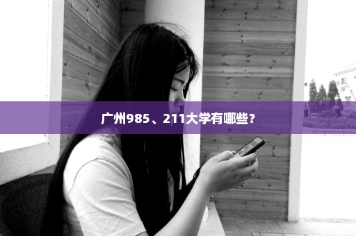 广州985、211大学有哪些？