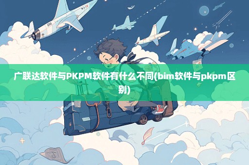 广联达软件与PKPM软件有什么不同(bim软件与pkpm区别)