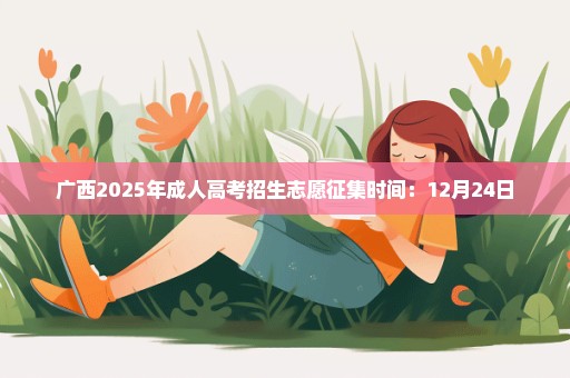 广西2025年成人高考招生志愿征集时间：12月24日