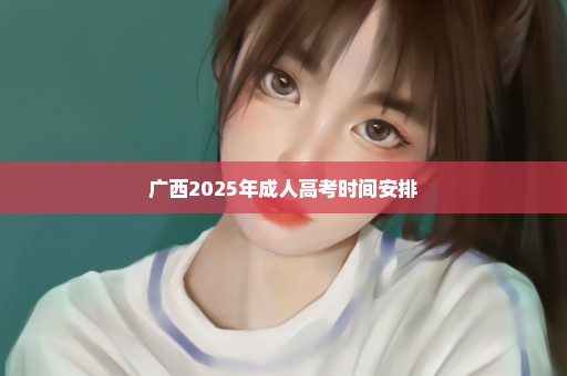 广西2025年成人高考时间安排