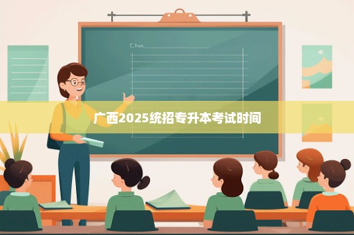 广西2025统招专升本考试时间