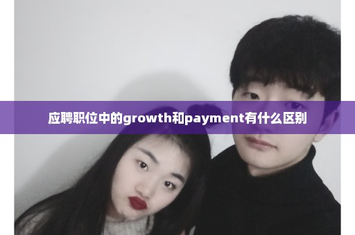 应聘职位中的growth和payment有什么区别