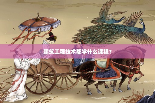 建筑工程技术都学什么课程？