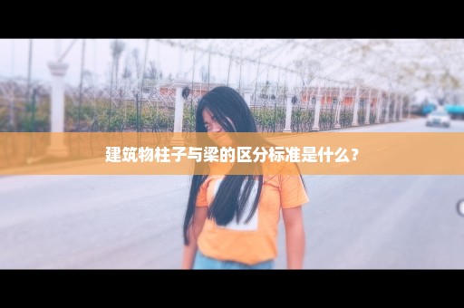 建筑物柱子与梁的区分标准是什么？