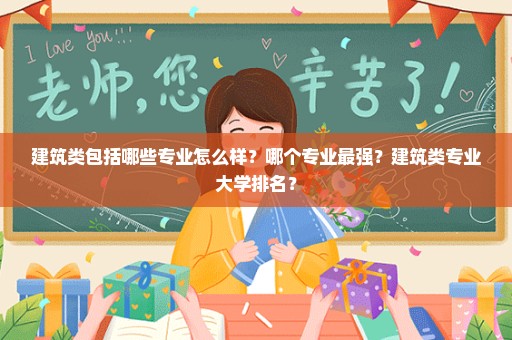 建筑类包括哪些专业怎么样？哪个专业最强？建筑类专业大学排名？