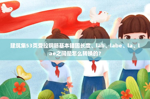 建筑集53页受拉钢筋基本锚固长度、lab、labe、la、lae之间是怎么转换的？