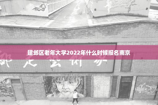 建邺区老年大学2022年什么时候报名南京