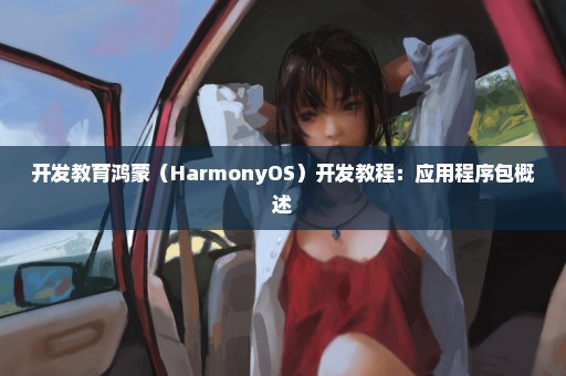 开发教育鸿蒙（HarmonyOS）开发教程：应用程序包概述